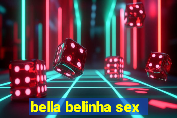 bella belinha sex